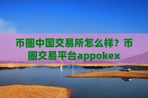 币圈中国交易所怎么样?币圈交易平台appokex-第1张图片-币圈网 币圈中国交易所怎么样?币圈交易平台appokex-第1张图片-币圈网