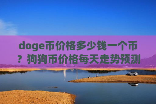 doge币价格多少钱一个币?狗狗币价格每天走势预测(现价3.0169元)-第1张图片-币圈网 doge币价格多少钱一个币?狗狗币价格每天走势预测(现价3.0169元)-第1张图片-币圈网