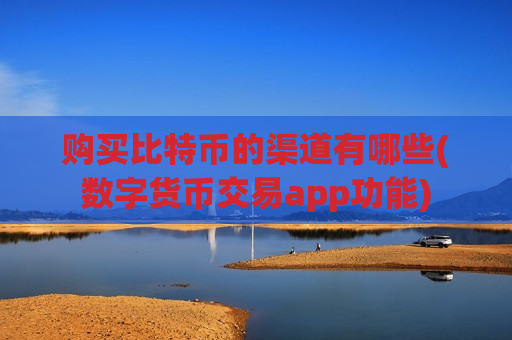 购买比特币的渠道有哪些(数字货币交易app功能)-第1张图片-币圈网 购买比特币的渠道有哪些(数字货币交易app功能)-第1张图片-币圈网