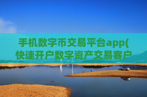 手机数字币交易平台app(快速开户数字资产交易客户端)