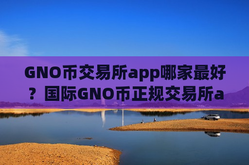 GNO币交易所app哪家最好?国际GNO币正规交易所app下载-第1张图片-币圈网 GNO币交易所app哪家最好?国际GNO币正规交易所app下载-第1张图片-币圈网