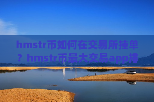 hmstr币如何在交易所挂单?hmstr币最大交易app排行榜-第1张图片-币圈网 hmstr币如何在交易所挂单?hmstr币最大交易app排行榜-第1张图片-币圈网