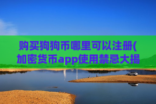 购买狗狗币哪里可以注册(加密货币app使用禁忌大揭秘)-第1张图片-币圈网 购买狗狗币哪里可以注册(加密货币app使用禁忌大揭秘)-第1张图片-币圈网