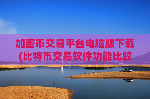 加密币交易平台电脑版下载(比特币交易软件功能比较)