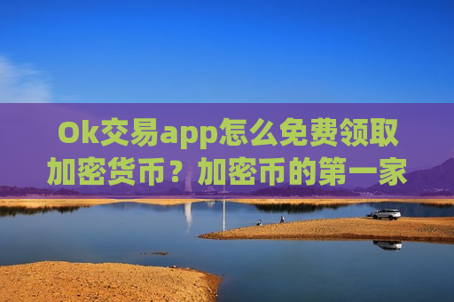 Ok交易app怎么免费领取加密货币?加密币的第一家交易网站是-第1张图片-币圈网 Ok交易app怎么免费领取加密货币?加密币的第一家交易网站是-第1张图片-币圈网
