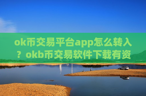 ok币交易平台app怎么转入？okb币交易软件下载有资金限制吗