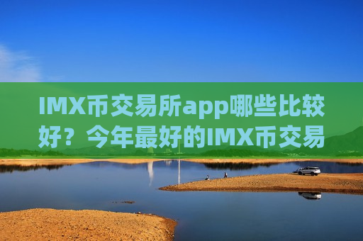 IMX币交易所app哪些比较好?今年最好的IMX币交易所-第1张图片-币圈网 IMX币交易所app哪些比较好?今年最好的IMX币交易所-第1张图片-币圈网
