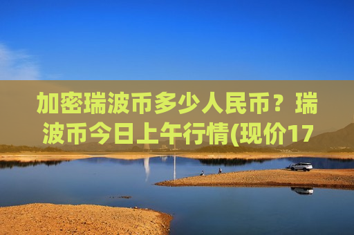 加密瑞波币多少人民币?瑞波币今日上午行情(现价17.6222元)-第1张图片-币圈网 加密瑞波币多少人民币?瑞波币今日上午行情(现价17.6222元)-第1张图片-币圈网