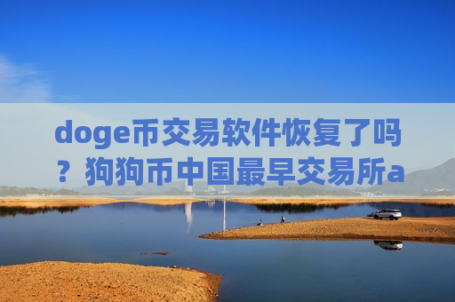 doge币交易软件恢复了吗?狗狗币中国最早交易所app下载-第1张图片-币圈网 doge币交易软件恢复了吗?狗狗币中国最早交易所app下载-第1张图片-币圈网