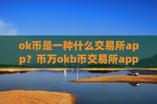 ok币是一种什么交易所app?币万okb币交易所app下载app下载-第1张图片-币圈网 ok币是一种什么交易所app?币万okb币交易所app下载app下载-第1张图片-币圈网