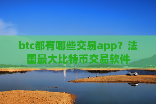 btc都有哪些交易app?法国最大比特币交易软件-第1张图片-币圈网 btc都有哪些交易app?法国最大比特币交易软件-第1张图片-币圈网