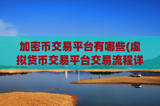 加密币交易平台有哪些(虚拟货币交易平台交易流程详解)