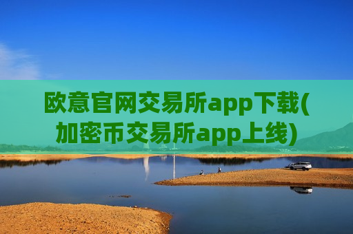 欧意官网交易所app下载(加密币交易所app上线)-第1张图片-币圈网