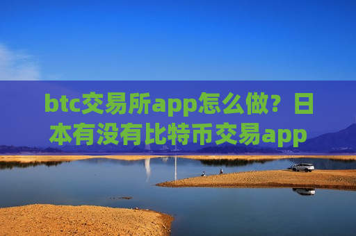 btc交易所app怎么做?日本有没有比特币交易app-第1张图片-币圈网 btc交易所app怎么做?日本有没有比特币交易app-第1张图片-币圈网
