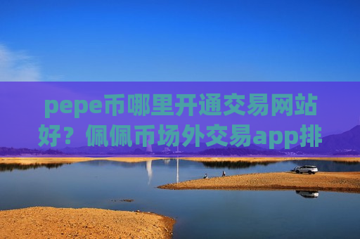 pepe币哪里开通交易网站好?佩佩币场外交易app排名-第1张图片-币圈网 pepe币哪里开通交易网站好?佩佩币场外交易app排名-第1张图片-币圈网