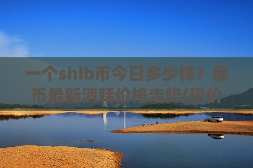 一个shib币今日多少钱?屎币最新消耗价格走势(现价0.00023362元)-第1张图片-币圈网 一个shib币今日多少钱?屎币最新消耗价格走势(现价0.00023362元)-第1张图片-币圈网
