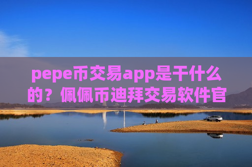 pepe币交易app是干什么的?佩佩币迪拜交易软件官网-第1张图片-币圈网 pepe币交易app是干什么的?佩佩币迪拜交易软件官网-第1张图片-币圈网