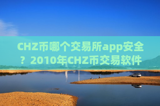 CHZ币哪个交易所app安全？2010年CHZ币交易软件-第1张图片-币圈网