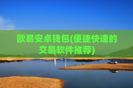 欧易安卓钱包(便捷快速的交易软件推荐)-第1张图片-币圈网 欧易安卓钱包(便捷快速的交易软件推荐)-第1张图片-币圈网
