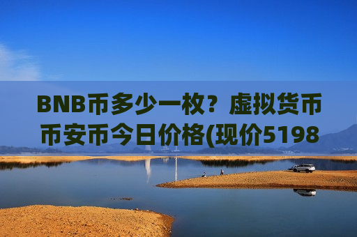 BNB币多少一枚?虚拟货币币安币今日价格(现价5198.86元)-第1张图片-币圈网 BNB币多少一枚?虚拟货币币安币今日价格(现价5198.86元)-第1张图片-币圈网