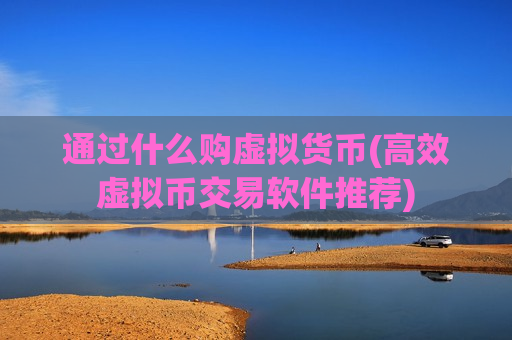 通过什么购虚拟货币(高效虚拟币交易软件推荐)-第1张图片-币圈网 通过什么购虚拟货币(高效虚拟币交易软件推荐)-第1张图片-币圈网