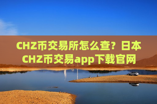 CHZ币交易所怎么查?日本CHZ币交易app下载官网-第1张图片-币圈网 CHZ币交易所怎么查?日本CHZ币交易app下载官网-第1张图片-币圈网