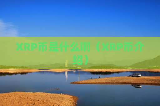 XRP币是什么啊(XRP币介绍)-第1张图片-币圈网 XRP币是什么啊(XRP币介绍)-第1张图片-币圈网