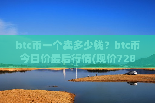btc币一个卖多少钱?btc币今日价最后行情(现价728572.57元)-第1张图片-币圈网 btc币一个卖多少钱?btc币今日价最后行情(现价728572.57元)-第1张图片-币圈网