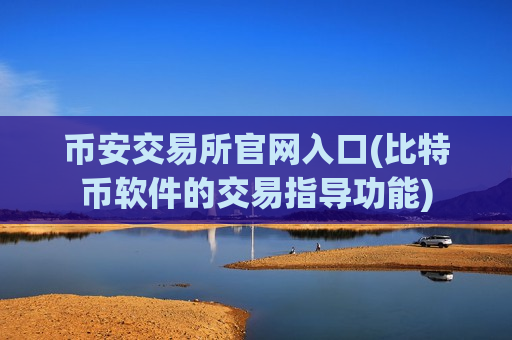 币安交易所官网入口(比特币软件的交易指导功能)-第1张图片-币圈网 币安交易所官网入口(比特币软件的交易指导功能)-第1张图片-币圈网