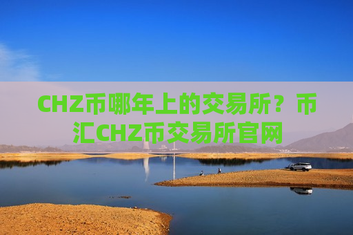 CHZ币哪年上的交易所?币汇CHZ币交易所官网-第1张图片-币圈网 CHZ币哪年上的交易所?币汇CHZ币交易所官网-第1张图片-币圈网