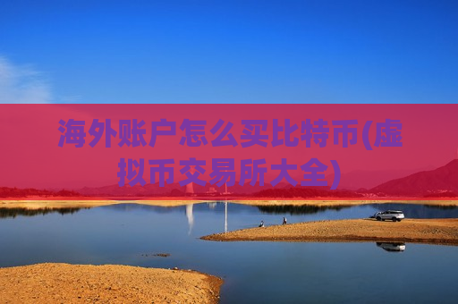海外账户怎么买比特币(虚拟币交易所大全)-第1张图片-币圈网 海外账户怎么买比特币(虚拟币交易所大全)-第1张图片-币圈网