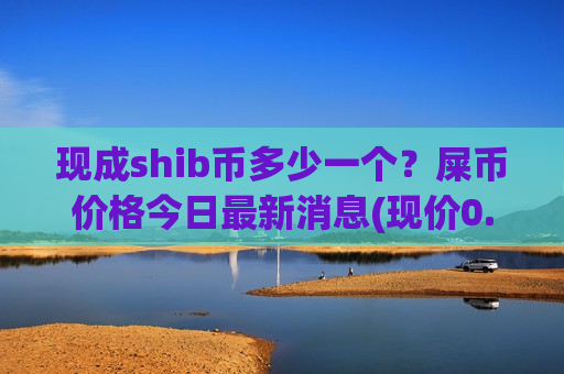 现成shib币多少一个?屎币价格今日最新消息(现价0.00021319元)-第1张图片-币圈网 现成shib币多少一个?屎币价格今日最新消息(现价0.00021319元)-第1张图片-币圈网