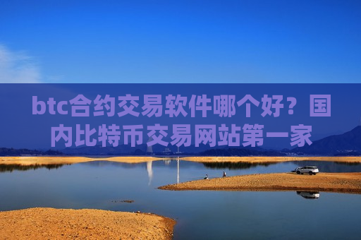 btc合约交易软件哪个好?国内比特币交易网站第一家-第1张图片-币圈网 btc合约交易软件哪个好?国内比特币交易网站第一家-第1张图片-币圈网