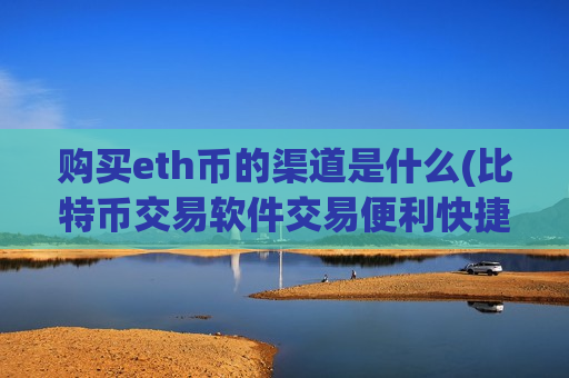 购买eth币的渠道是什么(比特币交易软件交易便利快捷)-第1张图片-币圈网 购买eth币的渠道是什么(比特币交易软件交易便利快捷)-第1张图片-币圈网