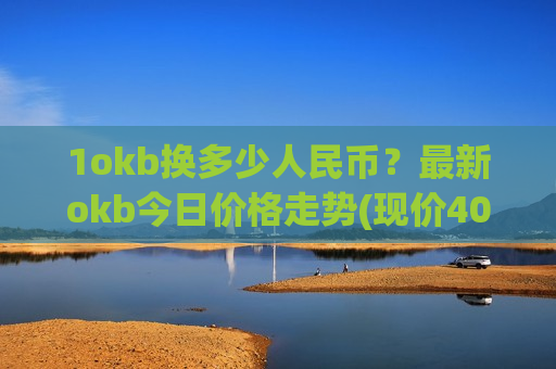 1okb换多少人民币?最新okb今日价格走势(现价408.864元)-第1张图片-币圈网 1okb换多少人民币?最新okb今日价格走势(现价408.864元)-第1张图片-币圈网