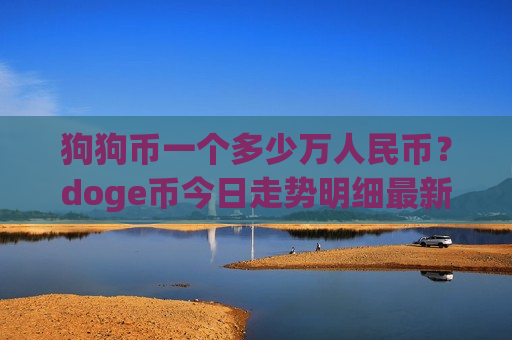 狗狗币一个多少万人民币?doge币今日走势明细最新(现价3.0156元)-第1张图片-币圈网 狗狗币一个多少万人民币?doge币今日走势明细最新(现价3.0156元)-第1张图片-币圈网