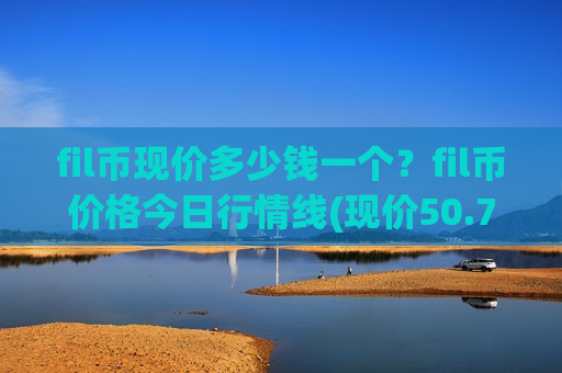 fil币现价多少钱一个?fil币价格今日行情线(现价50.7428元)-第1张图片-币圈网 fil币现价多少钱一个?fil币价格今日行情线(现价50.7428元)-第1张图片-币圈网