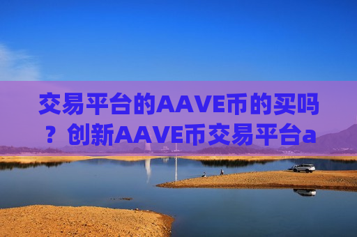 交易平台的AAVE币的买吗?创新AAVE币交易平台app-第1张图片-币圈网 交易平台的AAVE币的买吗?创新AAVE币交易平台app-第1张图片-币圈网