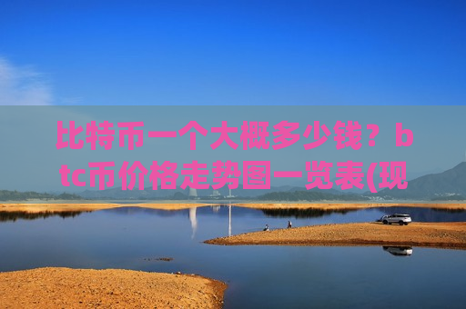 比特币一个大概多少钱?btc币价格走势图一览表(现价730825.19元)-第1张图片-币圈网 比特币一个大概多少钱?btc币价格走势图一览表(现价730825.19元)-第1张图片-币圈网