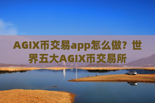 AGIX币交易app怎么做?世界五大AGIX币交易所-第1张图片-币圈网 AGIX币交易app怎么做?世界五大AGIX币交易所-第1张图片-币圈网