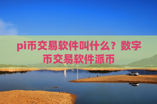 pi币交易软件叫什么?数字币交易软件派币-第1张图片-币圈网 pi币交易软件叫什么?数字币交易软件派币-第1张图片-币圈网