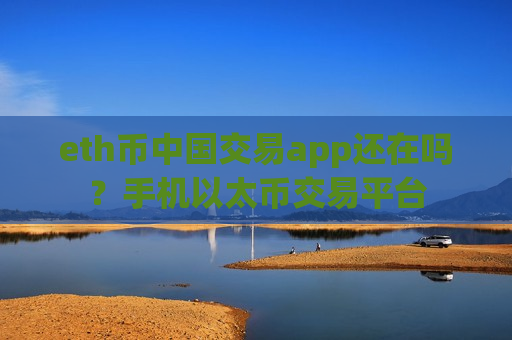 eth币中国交易app还在吗?手机以太币交易平台-第1张图片-币圈网 eth币中国交易app还在吗?手机以太币交易平台-第1张图片-币圈网
