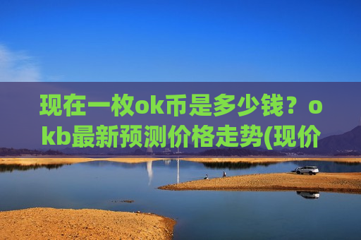 现在一枚ok币是多少钱?okb最新预测价格走势(现价408.8元)-第1张图片-币圈网 现在一枚ok币是多少钱?okb最新预测价格走势(现价408.8元)-第1张图片-币圈网