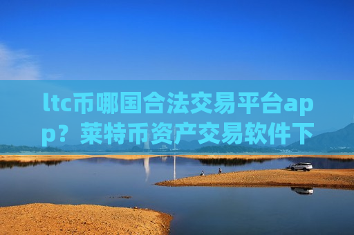 ltc币哪国合法交易平台app?莱特币资产交易软件下载排名-第1张图片-币圈网 ltc币哪国合法交易平台app?莱特币资产交易软件下载排名-第1张图片-币圈网