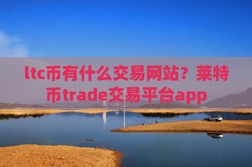ltc币有什么交易网站?莱特币trade交易平台app-第1张图片-币圈网 ltc币有什么交易网站?莱特币trade交易平台app-第1张图片-币圈网