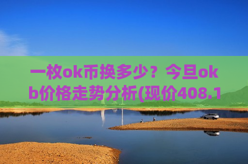 一枚ok币换多少?今旦okb价格走势分析(现价408.1元)-第1张图片-币圈网 一枚ok币换多少?今旦okb价格走势分析(现价408.1元)-第1张图片-币圈网