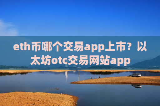 eth币哪个交易app上市？以太坊otc交易网站app-第1张图片-币圈网