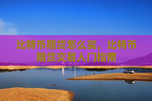 比特币期货怎么买,比特币期货交易入门指南-第1张图片-币圈网 比特币期货怎么买,比特币期货交易入门指南-第1张图片-币圈网