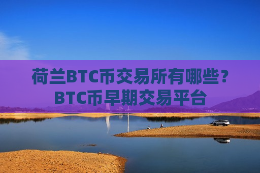 荷兰BTC币交易所有哪些?BTC币早期交易平台-第1张图片-币圈网 荷兰BTC币交易所有哪些?BTC币早期交易平台-第1张图片-币圈网