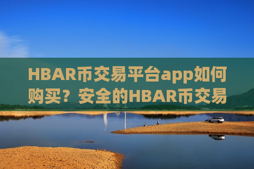 HBAR币交易平台app如何购买?安全的HBAR币交易平台-第1张图片-币圈网 HBAR币交易平台app如何购买?安全的HBAR币交易平台-第1张图片-币圈网